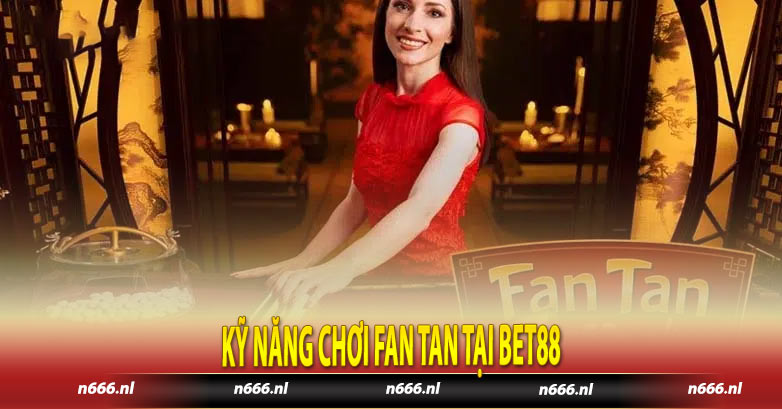 Kỹ năng chơi Fan tan tại Bet88