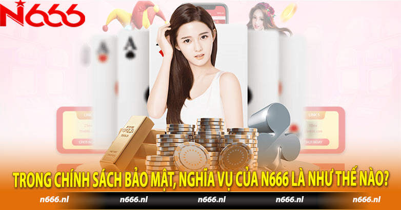 Trong Chính Sách Bảo Mật, nghĩa vụ của N666 là như thế nào?